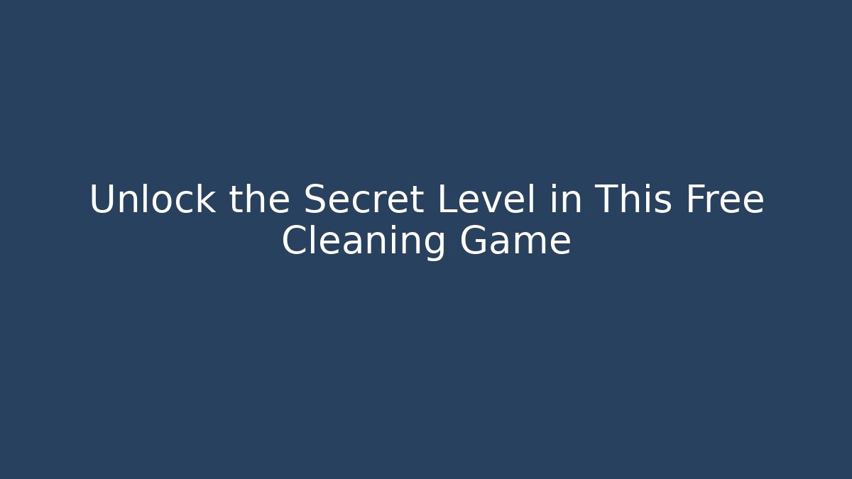 Unlock the Secret Level in This Free Cleaning Game