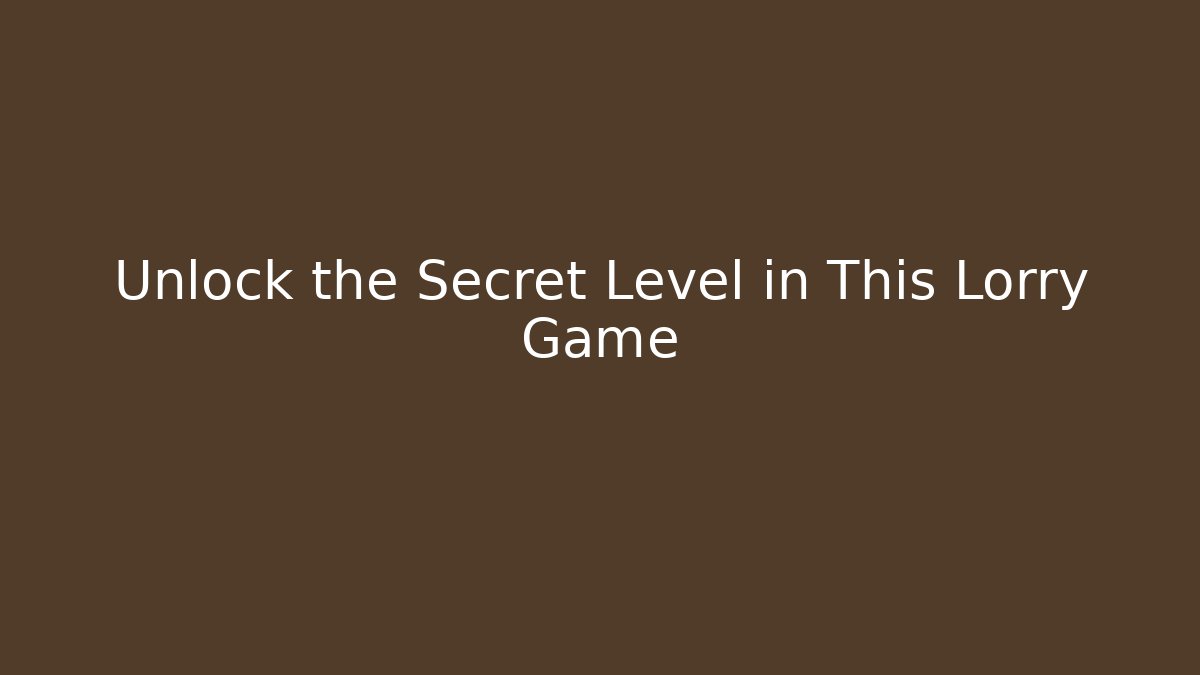 Unlock the Secret Level in This Lorry Game