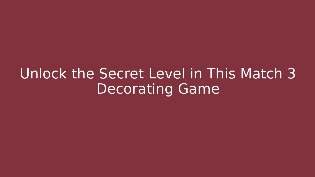 Unlock the Secret Level in This Match 3 Decorating Game
