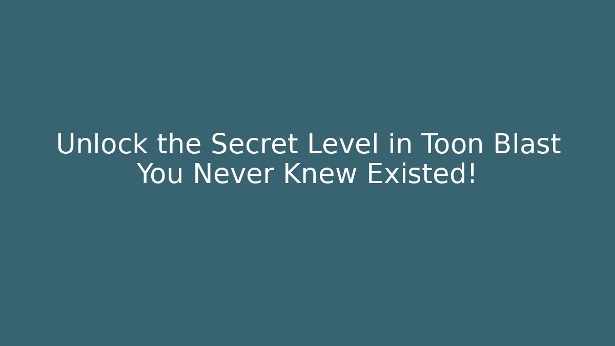 Unlock the Secret Level in Toon Blast You Never Knew Existed!