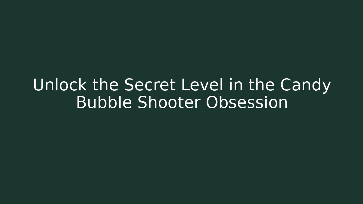 Unlock the Secret Level in the Candy Bubble Shooter Obsession