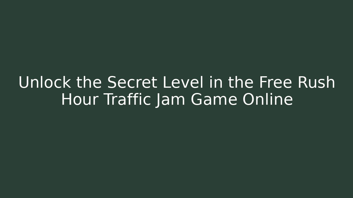 Unlock the Secret Level in the Free Rush Hour Traffic Jam Game Online