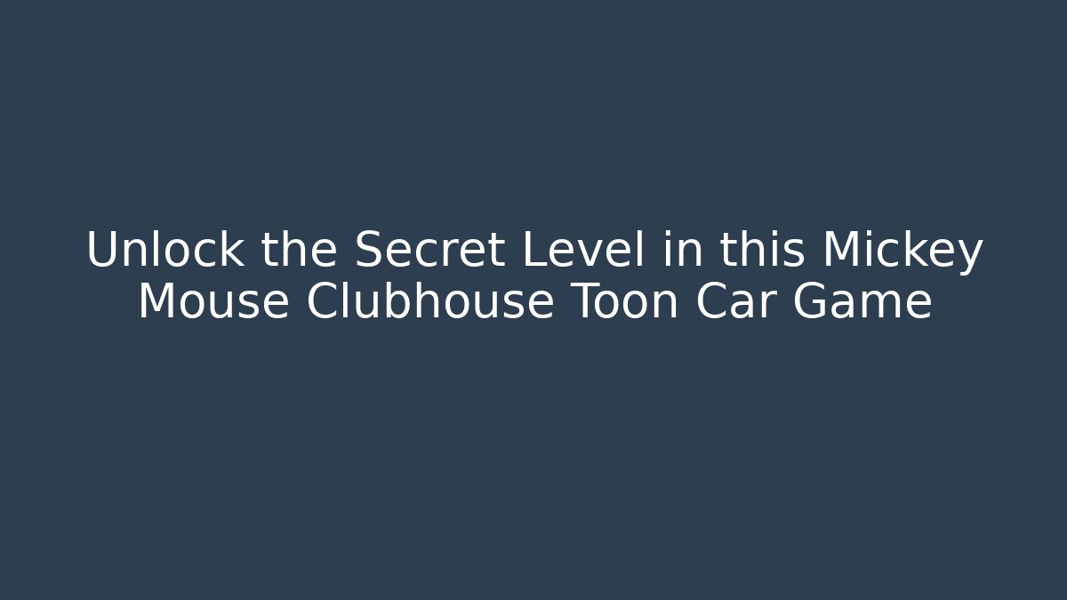Unlock the Secret Level in this Mickey Mouse Clubhouse Toon Car Game
