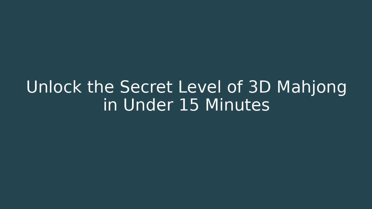 Unlock the Secret Level of 3D Mahjong in Under 15 Minutes