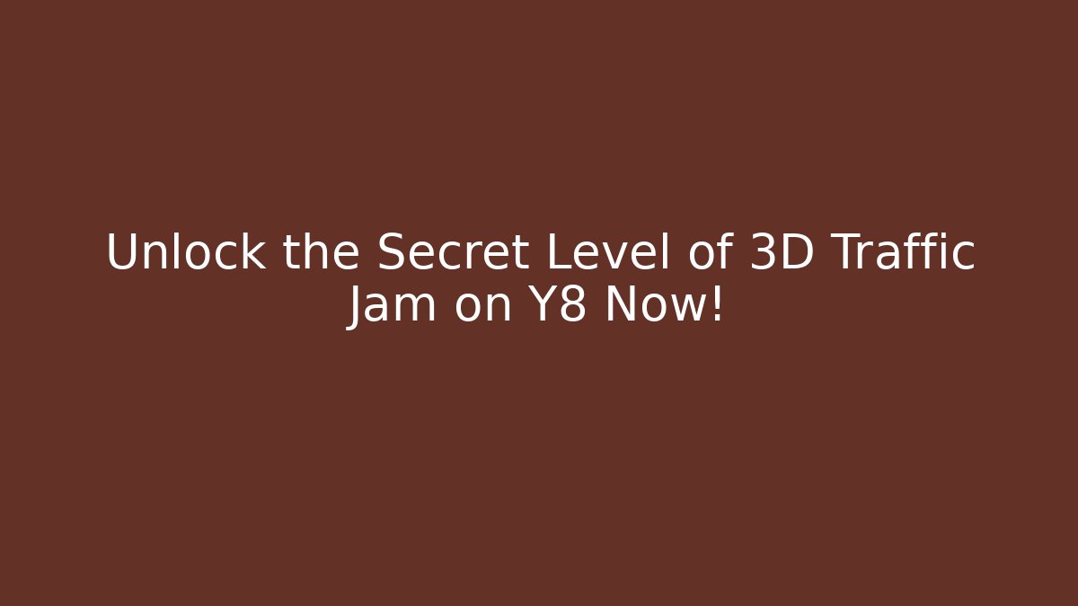 Unlock the Secret Level of 3D Traffic Jam on Y8 Now!