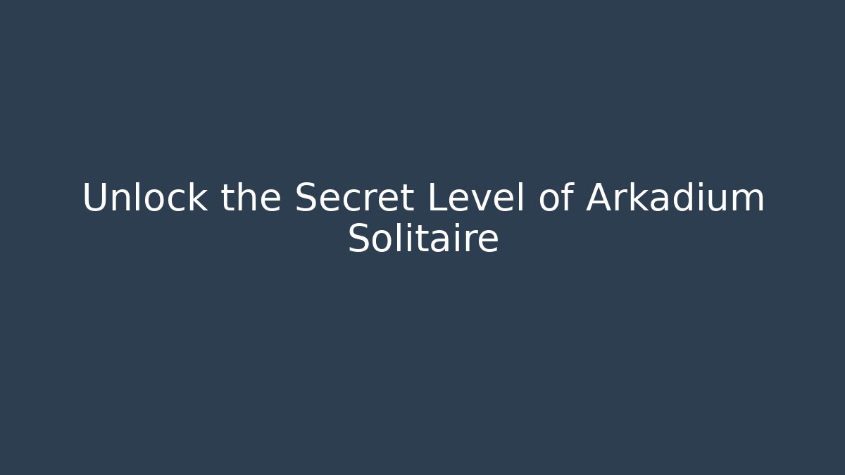 Unlock the Secret Level of Arkadium Solitaire