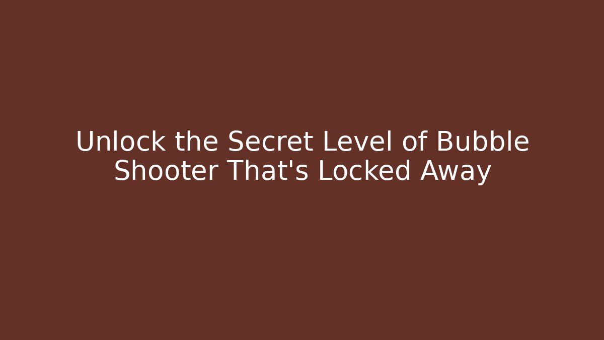 Unlock the Secret Level of Bubble Shooter That's Locked Away