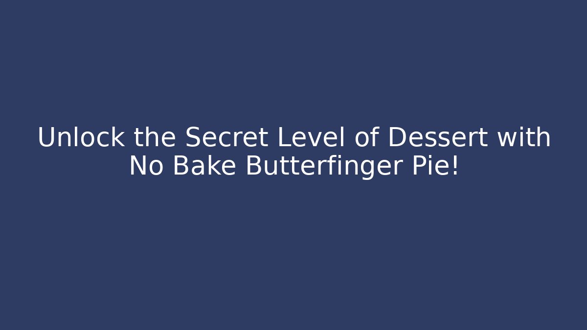Unlock the Secret Level of Dessert with No Bake Butterfinger Pie!