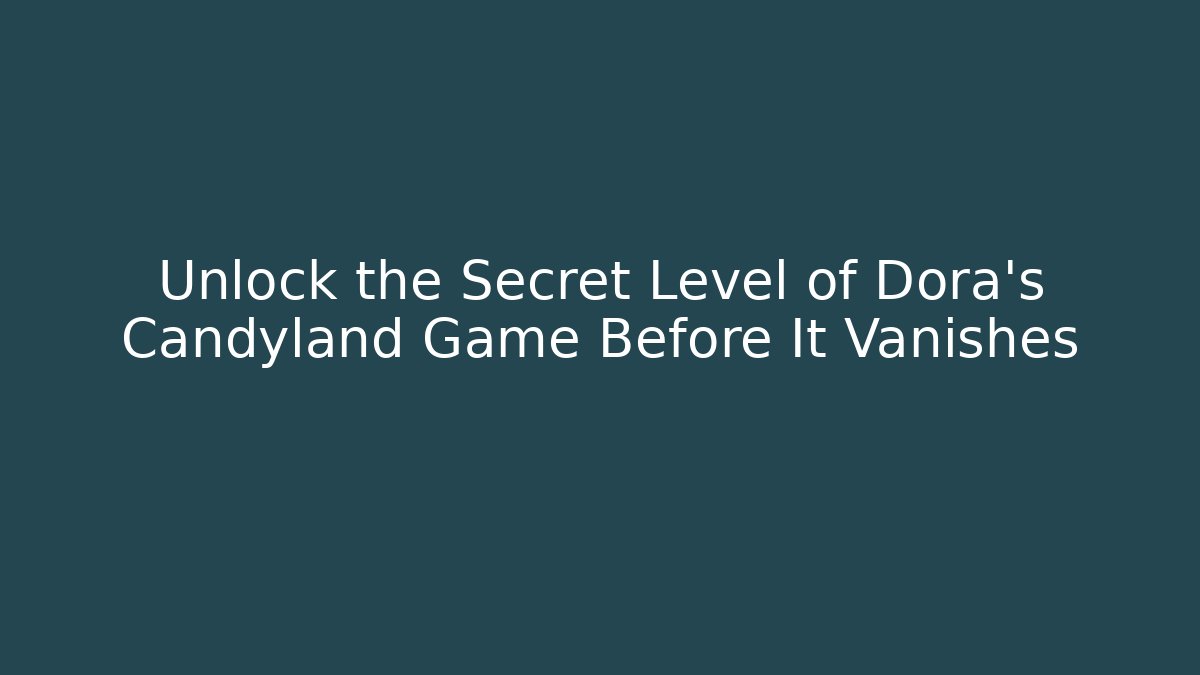 Unlock the Secret Level of Dora’s Candyland Game Before It Vanishes