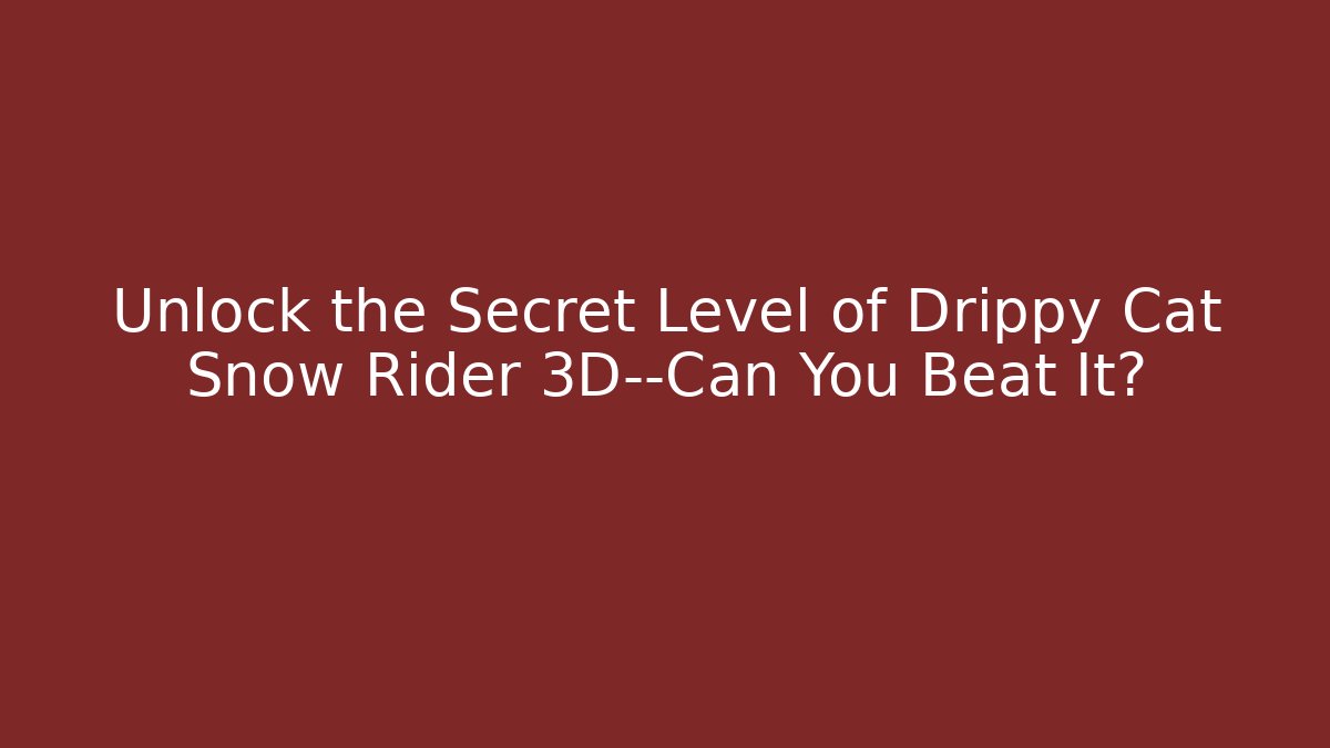 Unlock the Secret Level of Drippy Cat Snow Rider 3D—Can You Beat It?