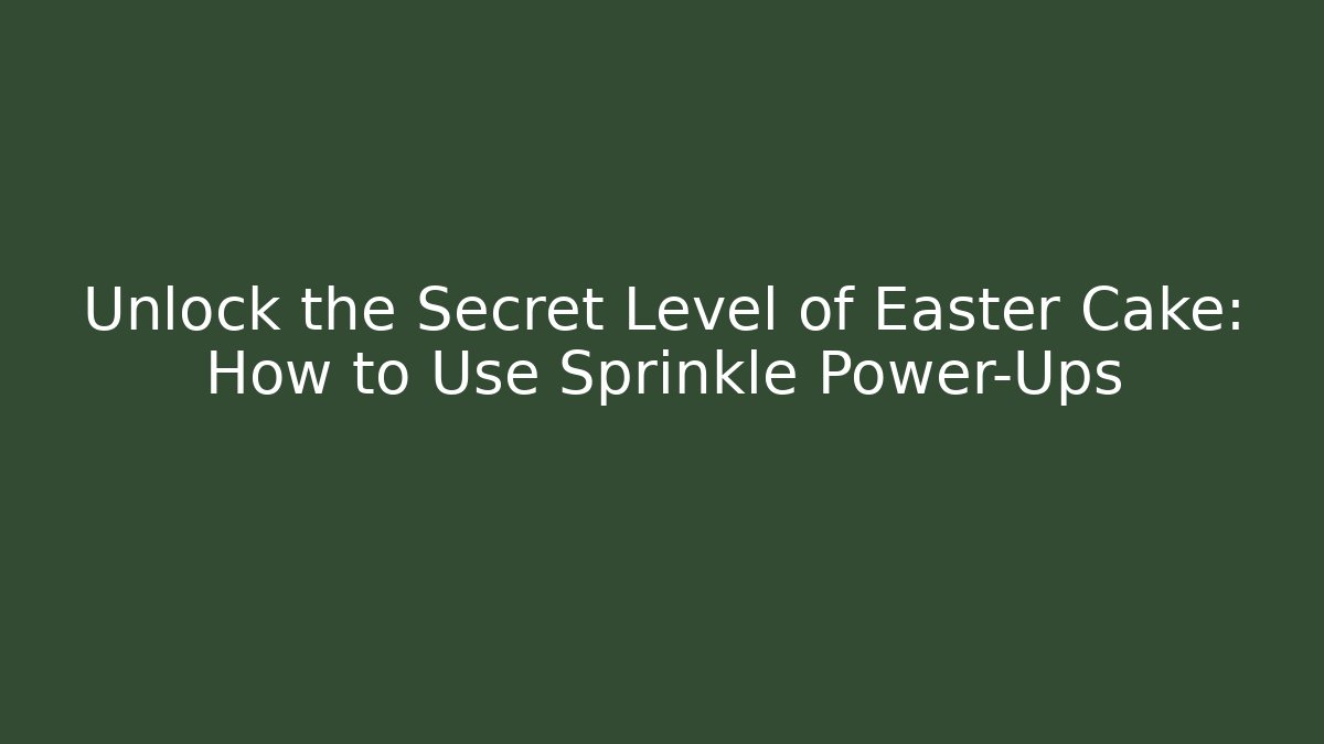 Unlock the Secret Level of Easter Cake: How to Use Sprinkle Power-Ups