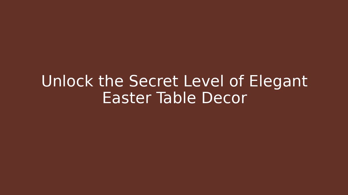 Unlock the Secret Level of Elegant Easter Table Decor