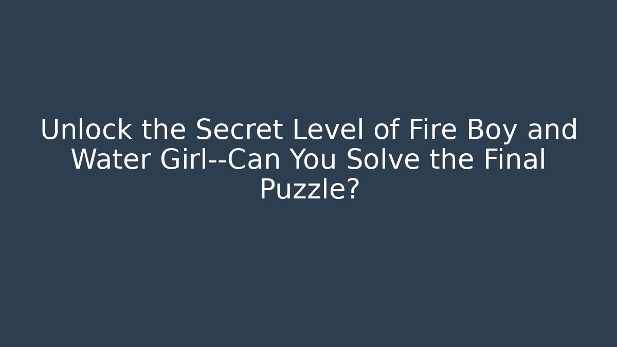 Unlock the Secret Level of Fire Boy and Water Girl—Can You Solve the Final Puzzle?