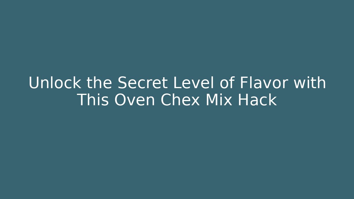 Unlock the Secret Level of Flavor with This Oven Chex Mix Hack
