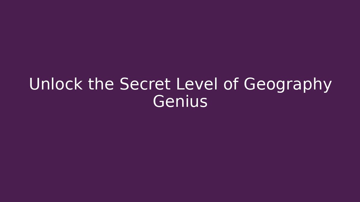 Unlock the Secret Level of Geography Genius
