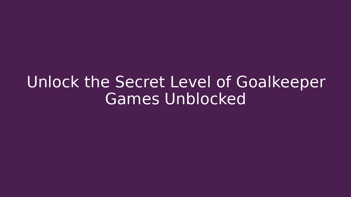 Unlock the Secret Level of Goalkeeper Games Unblocked