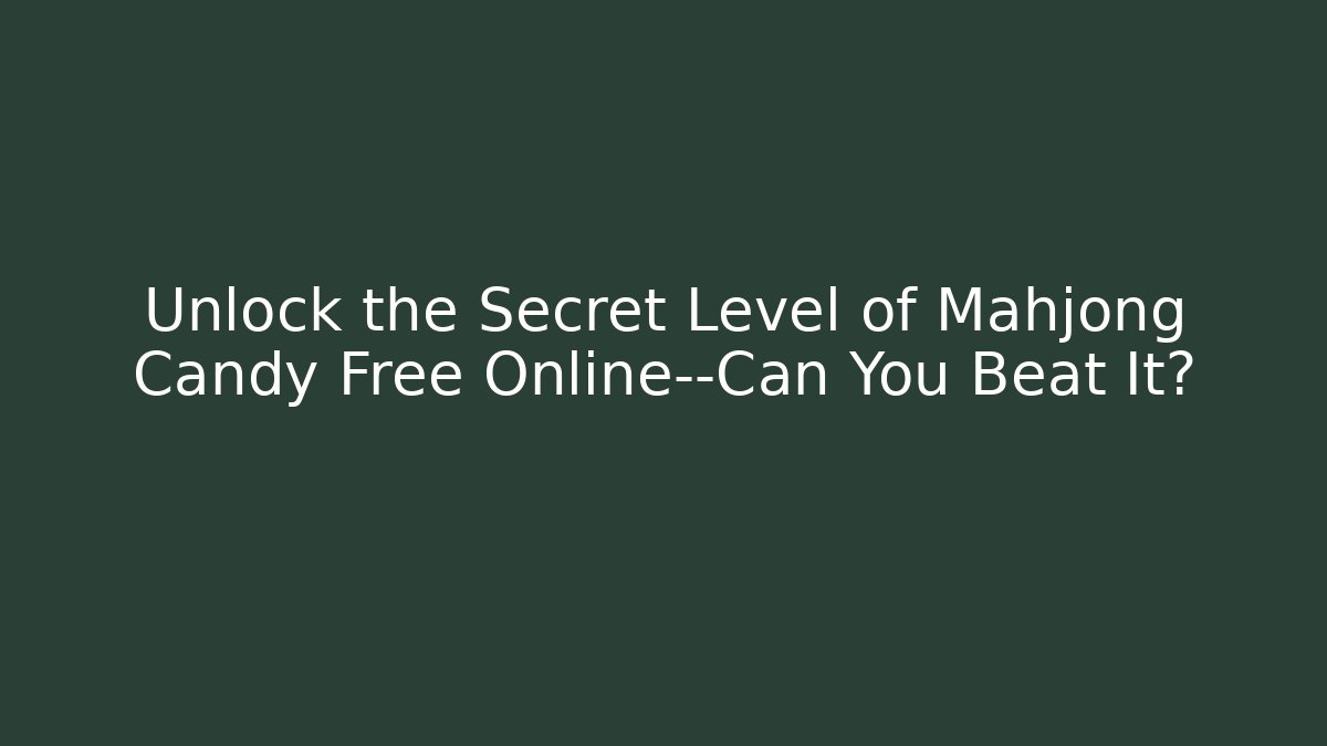 Unlock the Secret Level of Mahjong Candy Free Online—Can You Beat It?