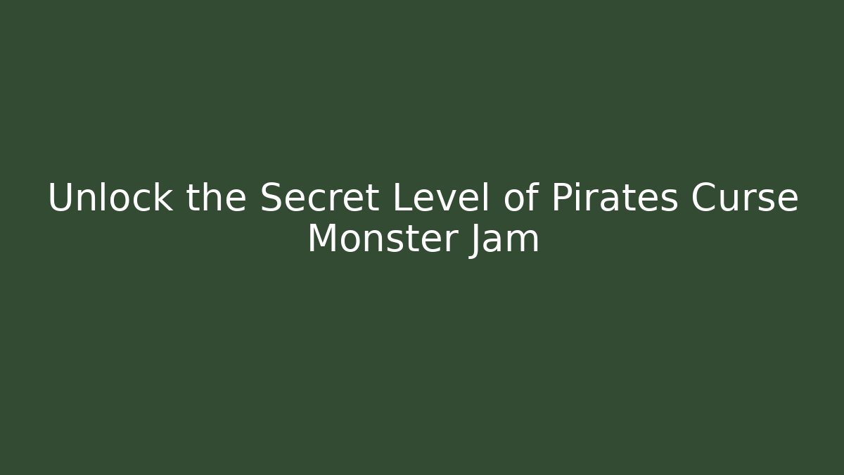 Unlock the Secret Level of Pirates Curse Monster Jam