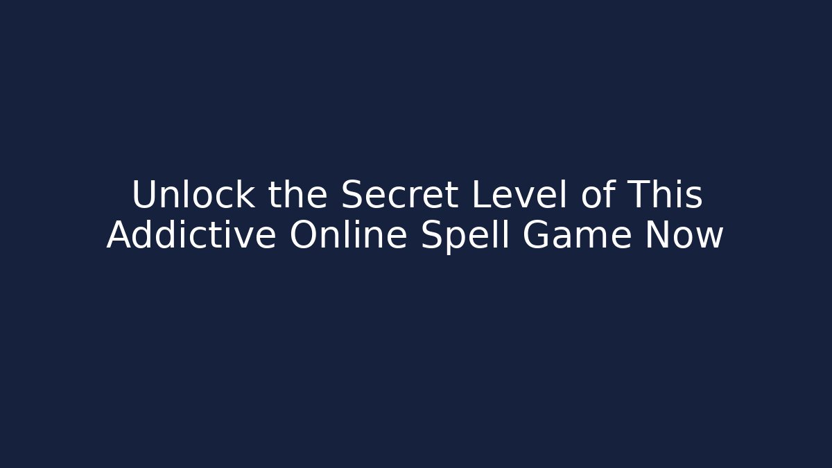 Unlock the Secret Level of This Addictive Online Spell Game Now