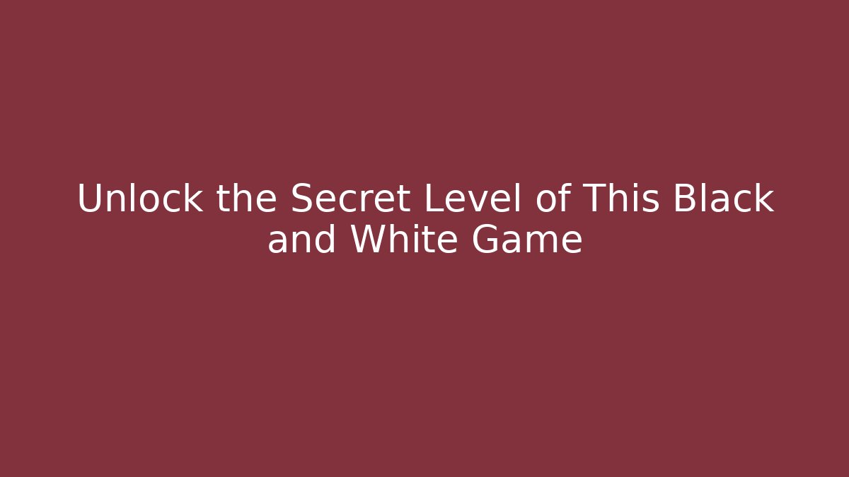 Unlock the Secret Level of This Black and White Game