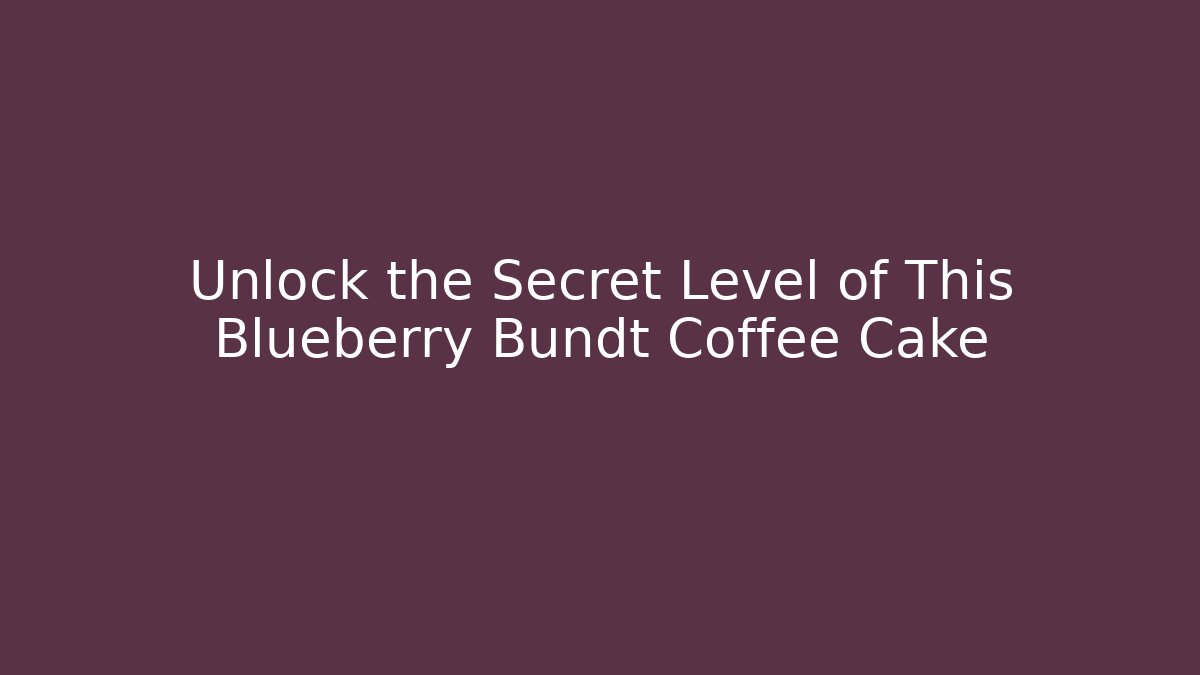 Unlock the Secret Level of This Blueberry Bundt Coffee Cake