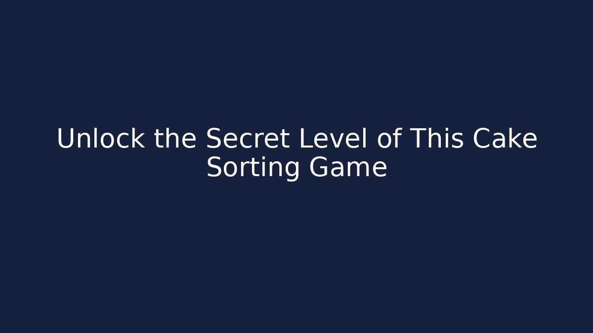 Unlock the Secret Level of This Cake Sorting Game