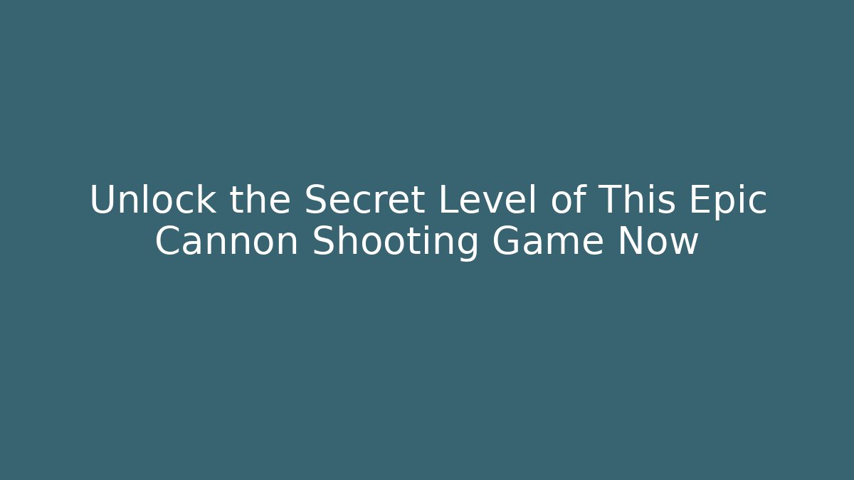 Unlock the Secret Level of This Epic Cannon Shooting Game Now