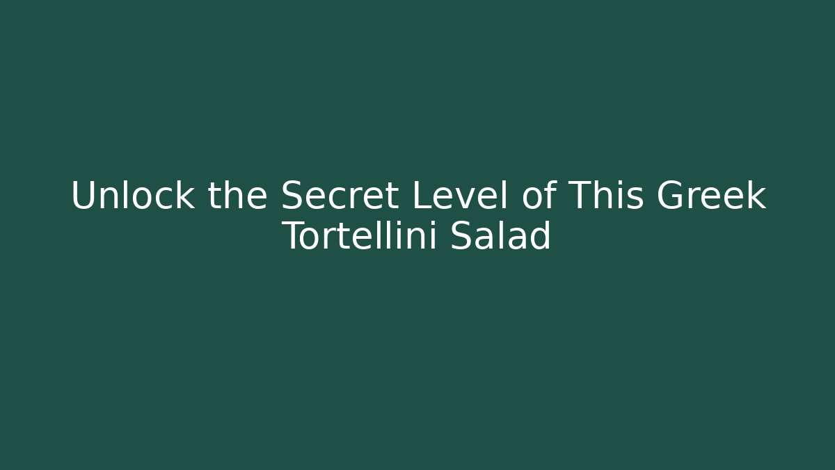 Unlock the Secret Level of This Greek Tortellini Salad