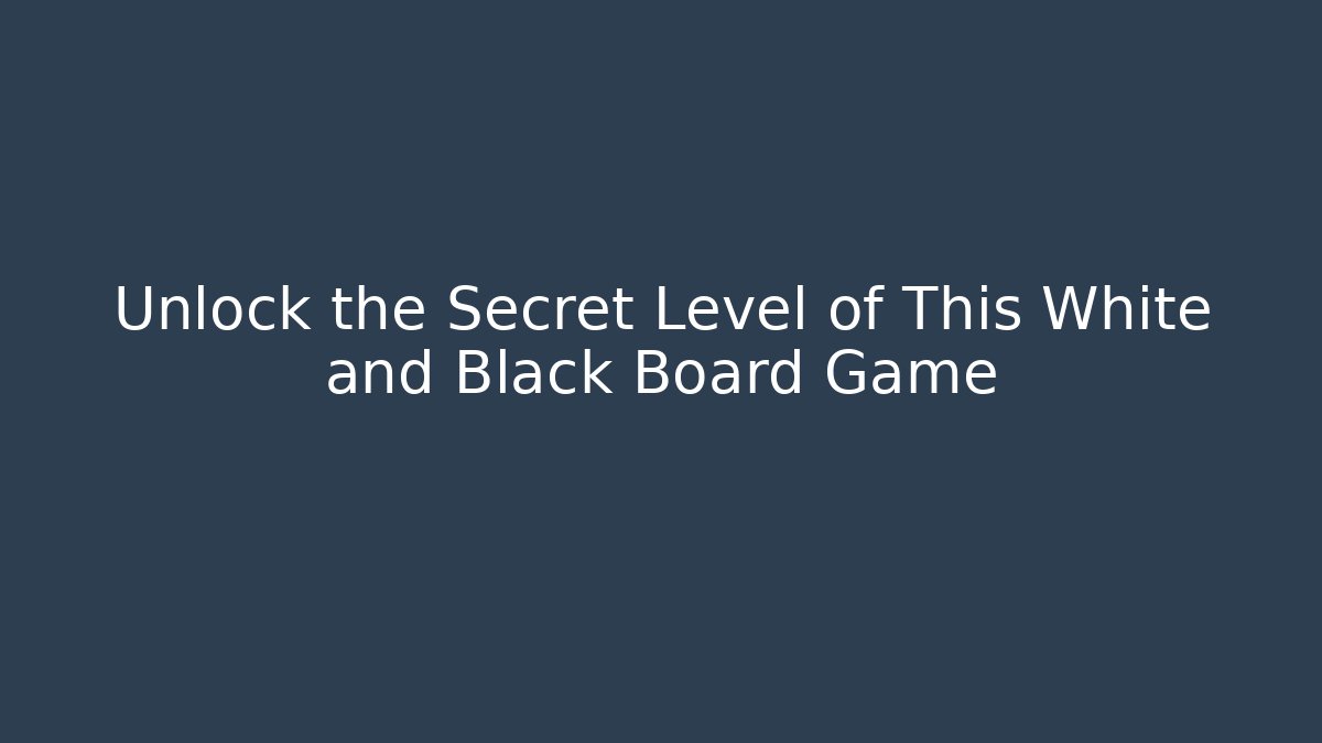 Unlock the Secret Level of This White and Black Board Game
