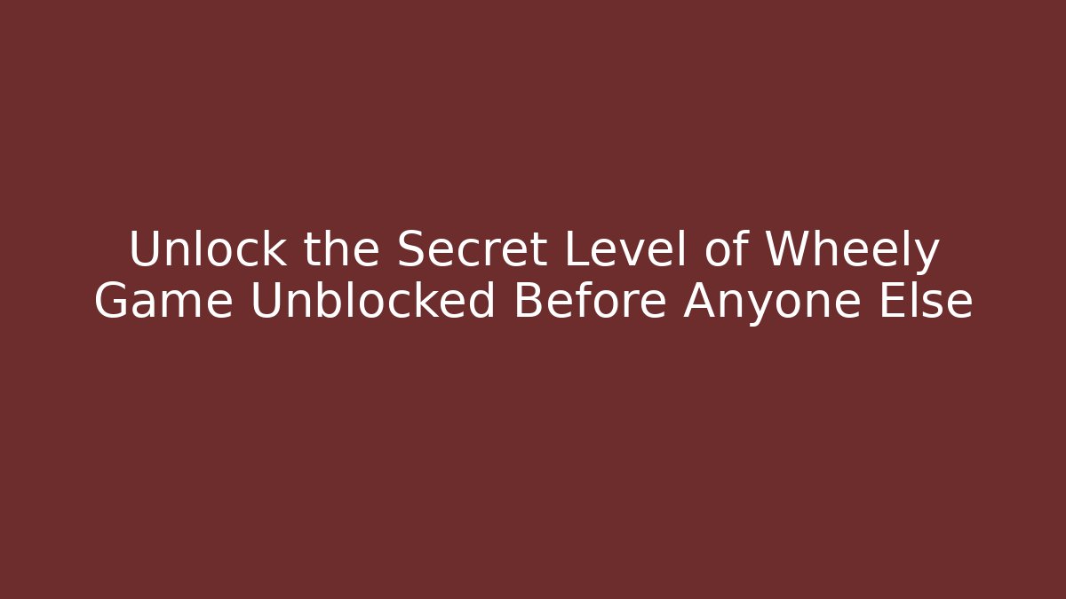 Unlock the Secret Level of Wheely Game Unblocked Before Anyone Else