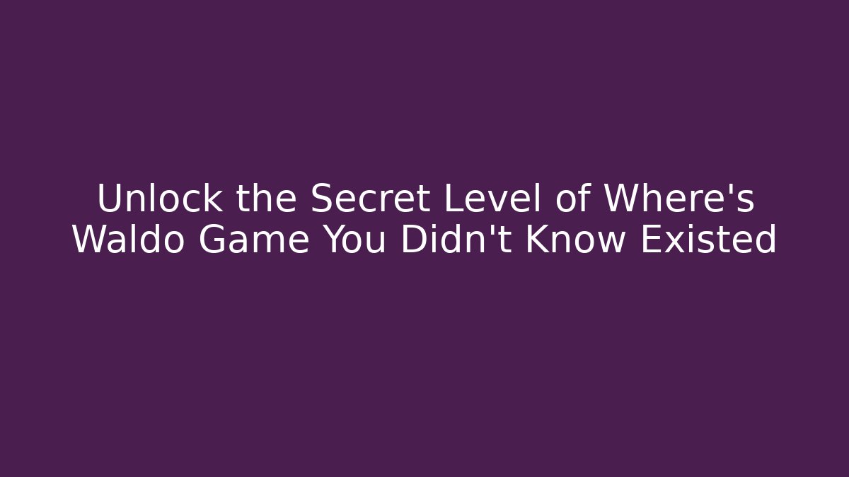 Unlock the Secret Level of Where's Waldo Game You Didn't Know Existed
