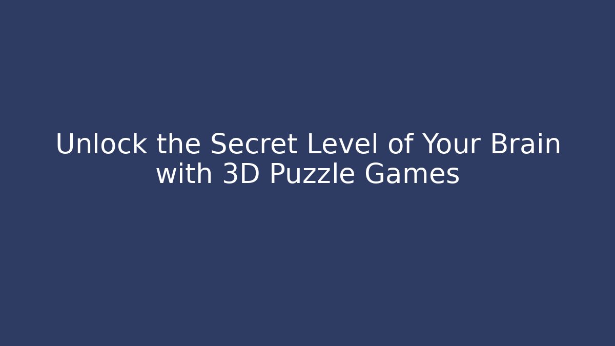 Unlock the Secret Level of Your Brain with 3D Puzzle Games