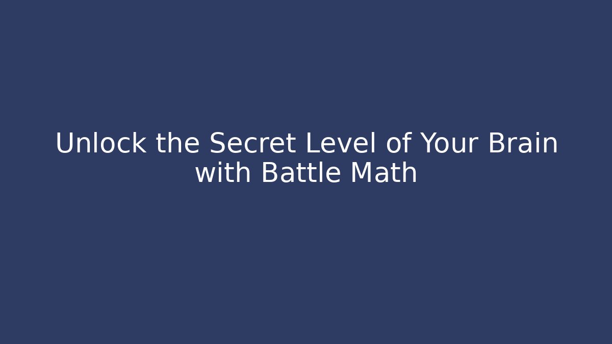 Unlock the Secret Level of Your Brain with Battle Math