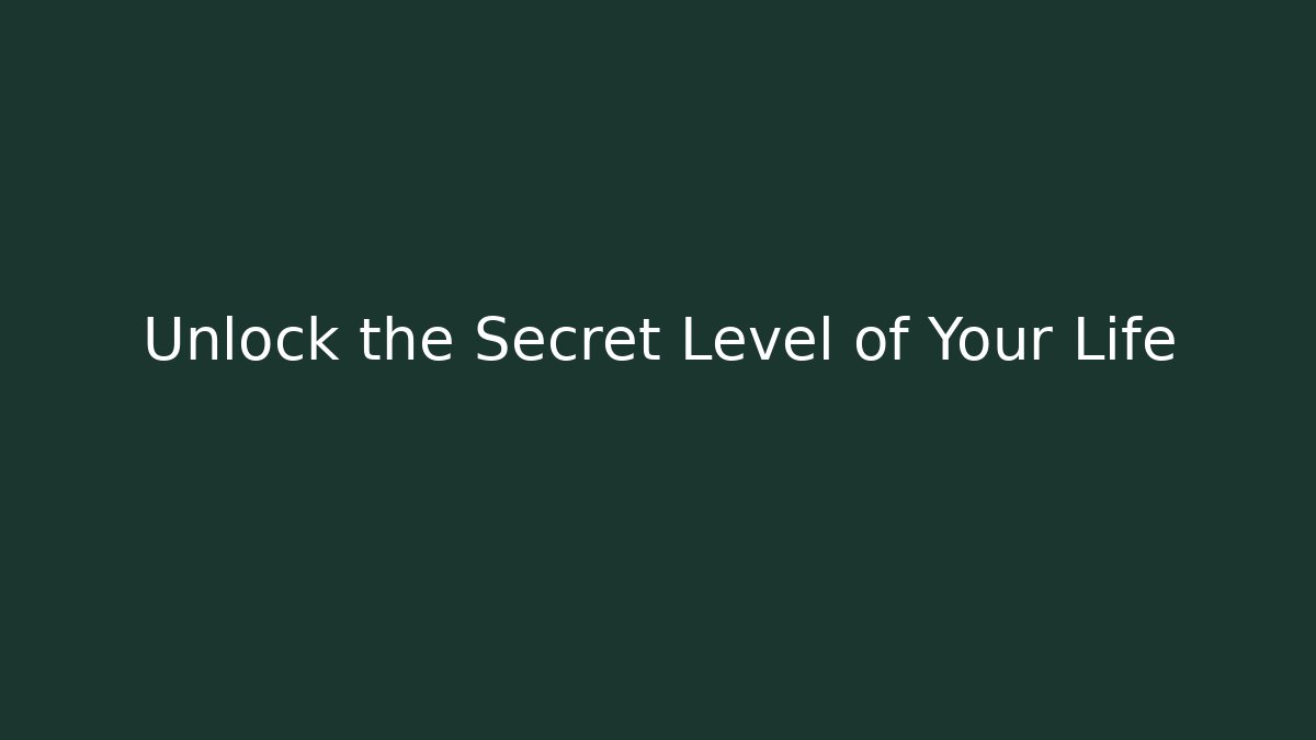 Unlock the Secret Level of Your Life