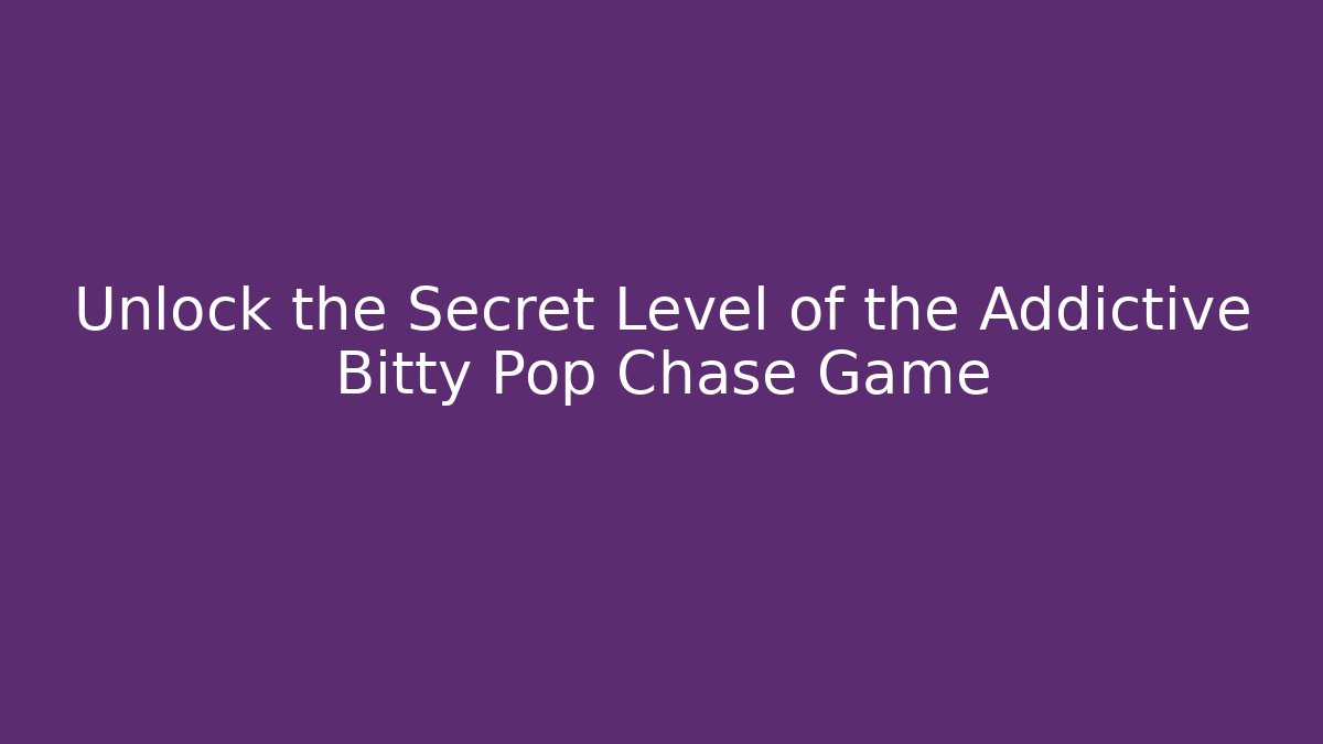 Unlock the Secret Level of the Addictive Bitty Pop Chase Game