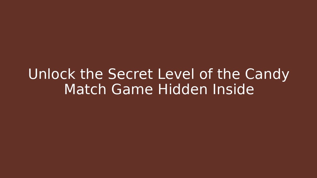 Unlock the Secret Level of the Candy Match Game Hidden Inside