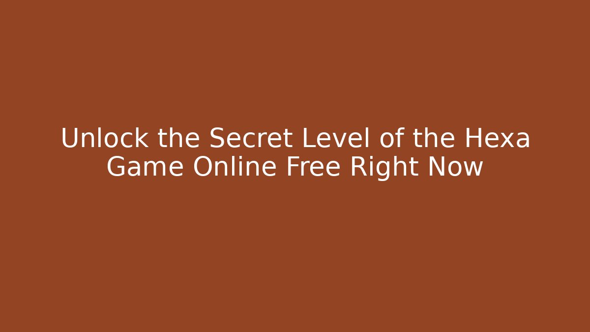 Unlock the Secret Level of the Hexa Game Online Free Right Now