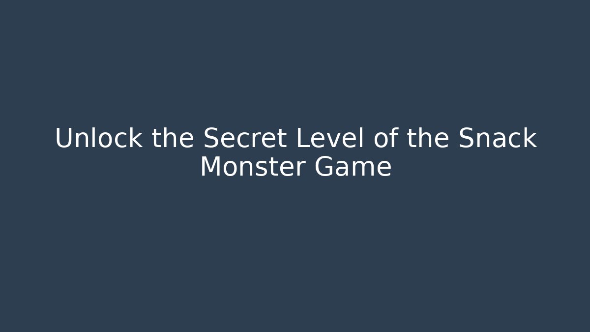 Unlock the Secret Level of the Snack Monster Game