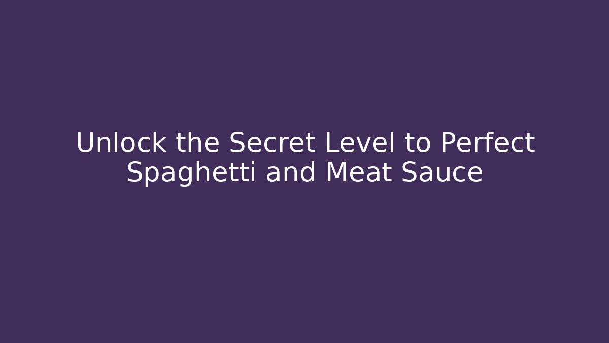 Unlock the Secret Level to Perfect Spaghetti and Meat Sauce