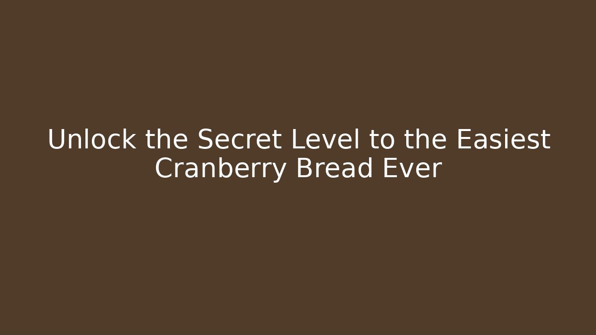 Unlock the Secret Level to the Easiest Cranberry Bread Ever