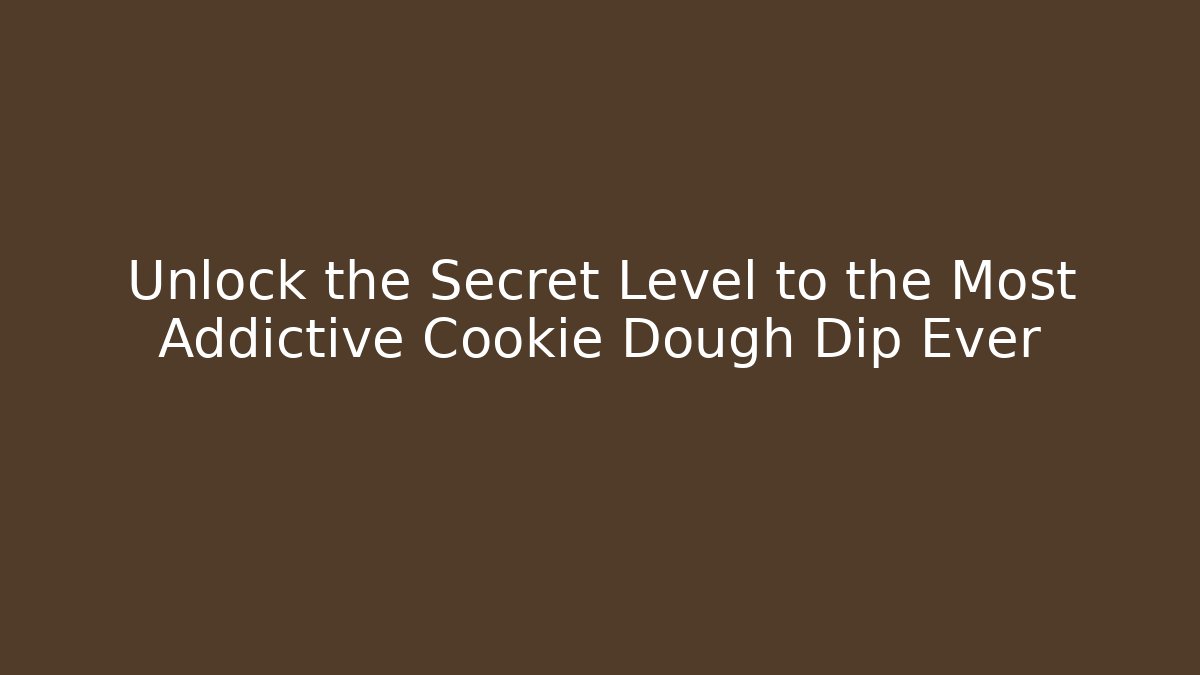 Unlock the Secret Level to the Most Addictive Cookie Dough Dip Ever