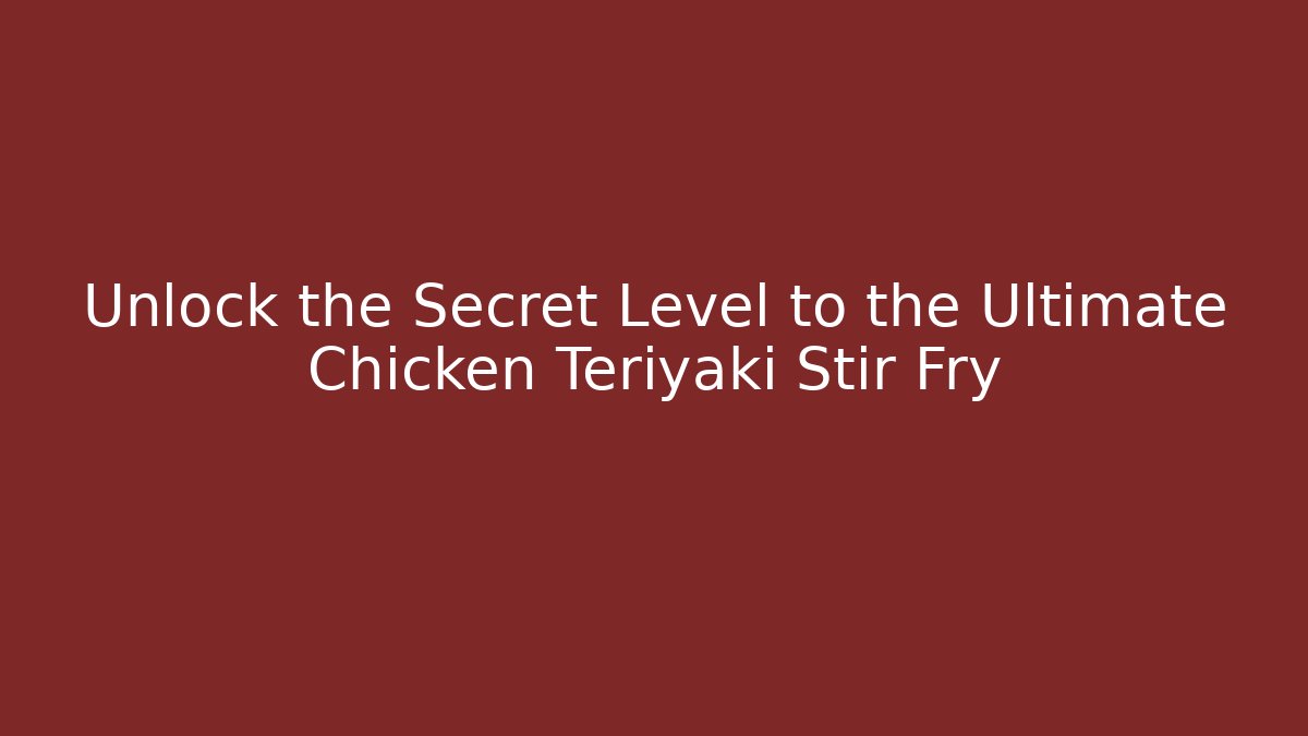 Unlock the Secret Level to the Ultimate Chicken Teriyaki Stir Fry