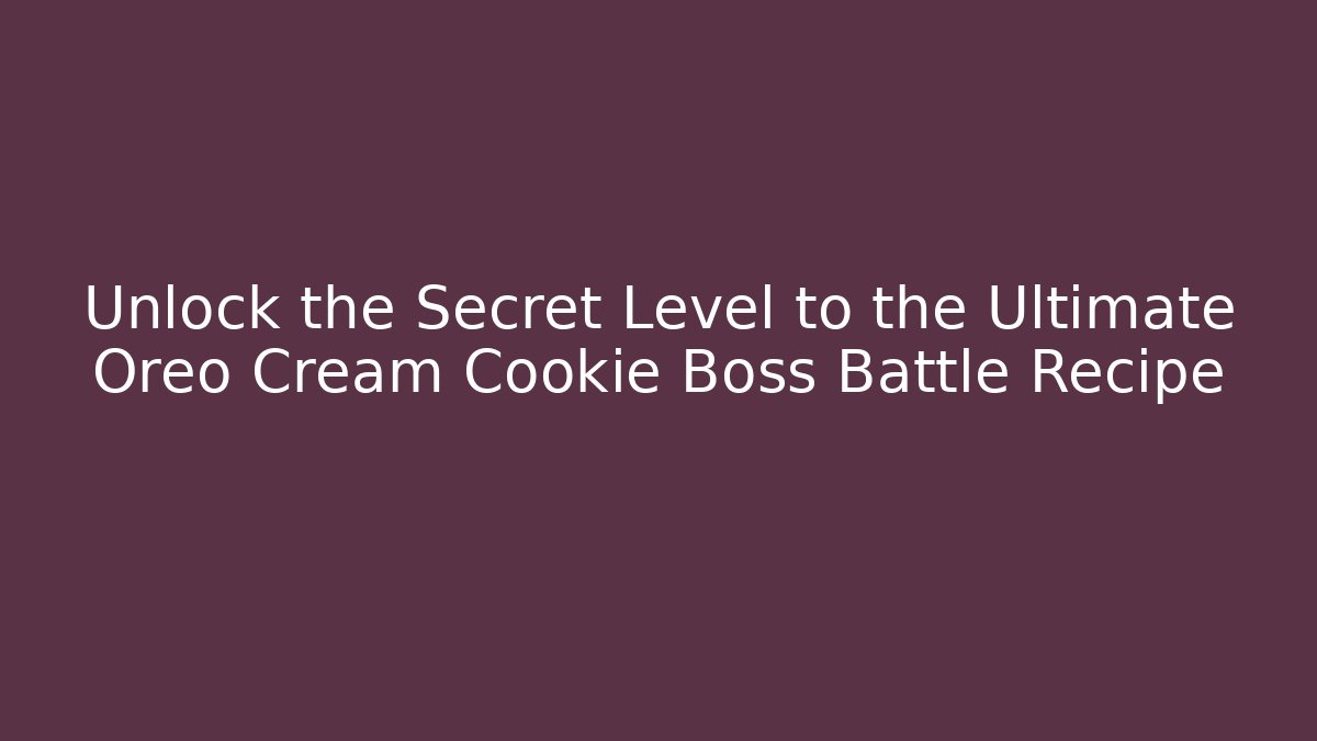 Unlock the Secret Level to the Ultimate Oreo Cream Cookie Boss Battle Recipe