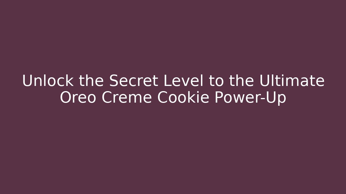Unlock the Secret Level to the Ultimate Oreo Creme Cookie Power-Up
