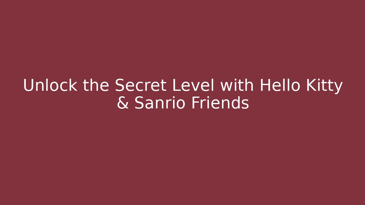 Unlock the Secret Level with Hello Kitty & Sanrio Friends