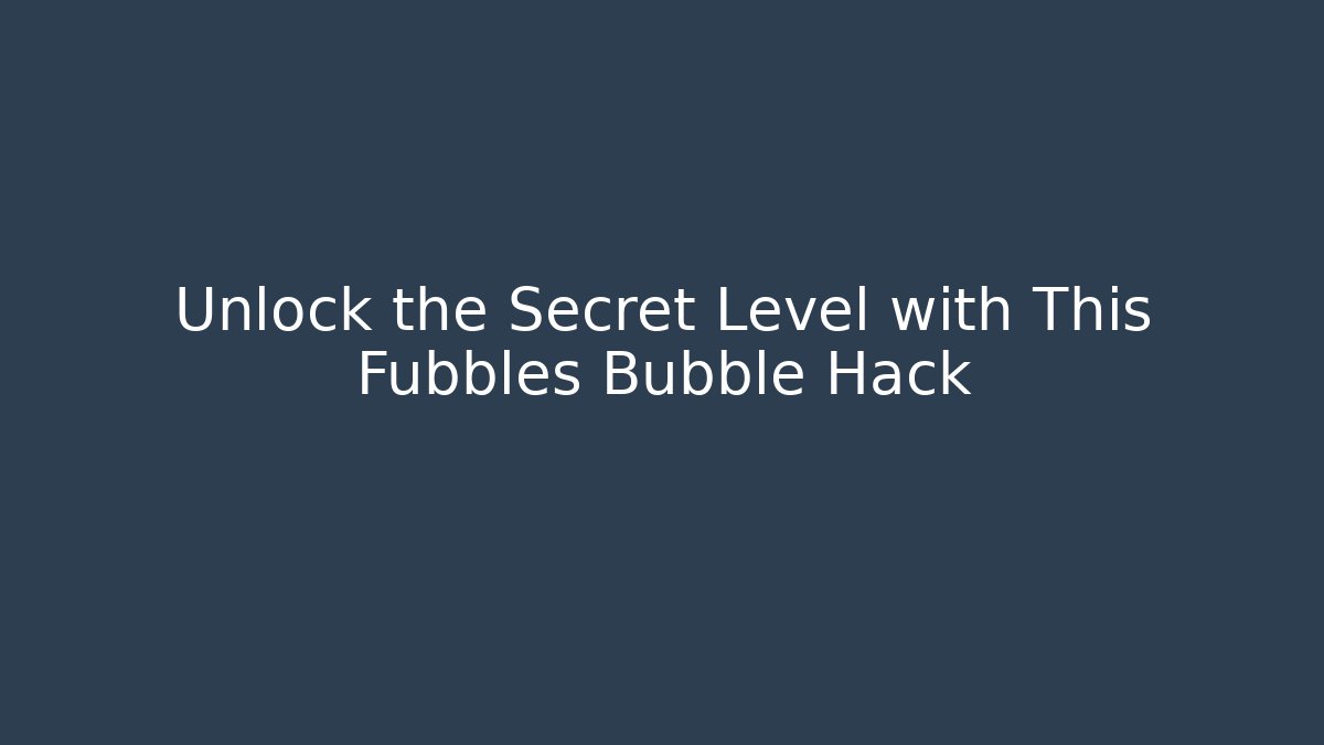 Unlock the Secret Level with This Fubbles Bubble Hack