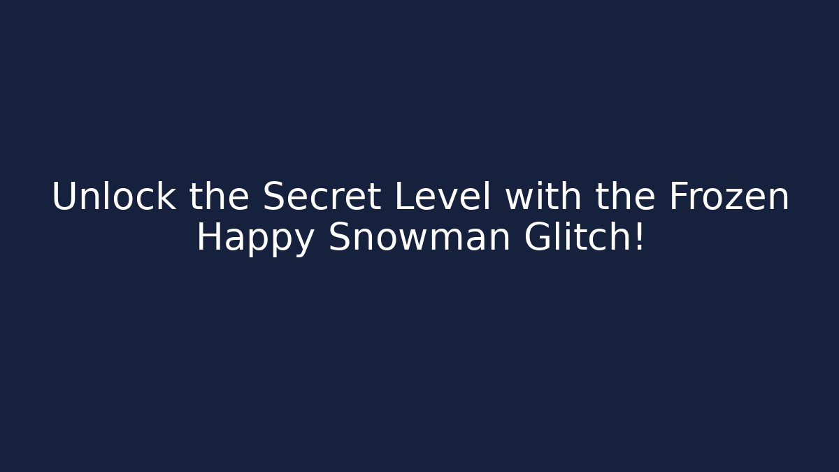 Unlock the Secret Level with the Frozen Happy Snowman Glitch!