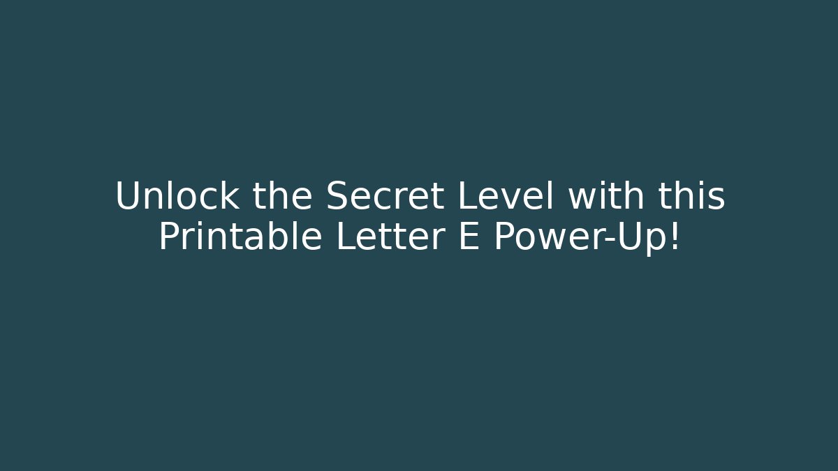 Unlock the Secret Level with this Printable Letter E Power-Up!
