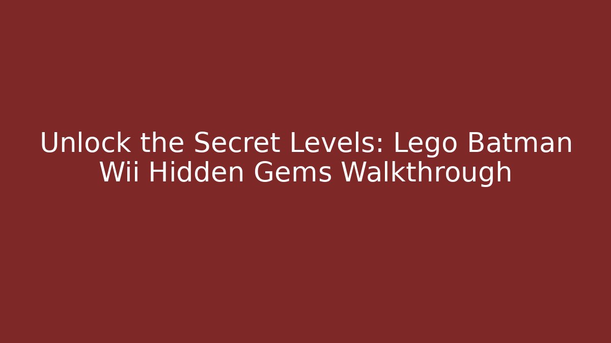 Unlock the Secret Levels: Lego Batman Wii Hidden Gems Walkthrough