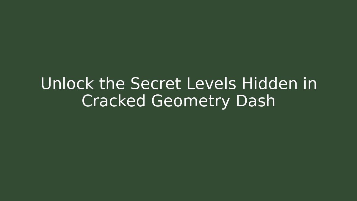 Unlock the Secret Levels Hidden in Cracked Geometry Dash
